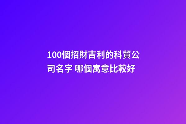 100個招財吉利的科貿公司名字 哪個寓意比較好-第1張-公司起名-玄機派